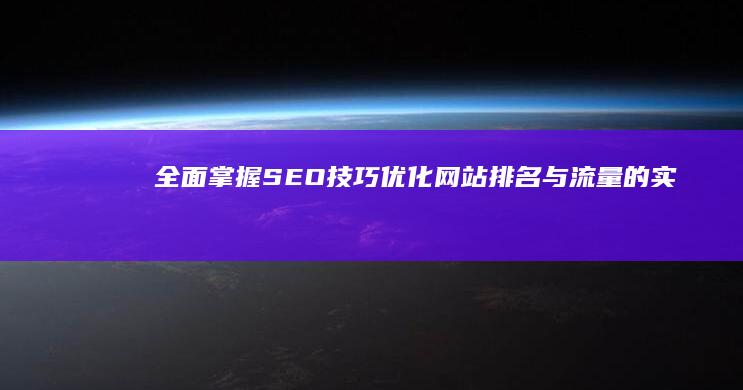 全面掌握SEO技巧：优化网站排名与流量的实战攻略